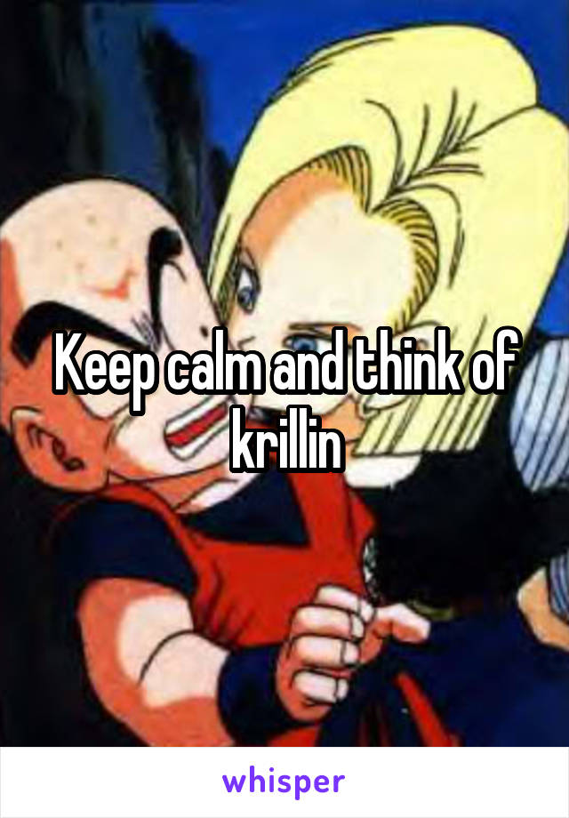 Keep calm and think of krillin