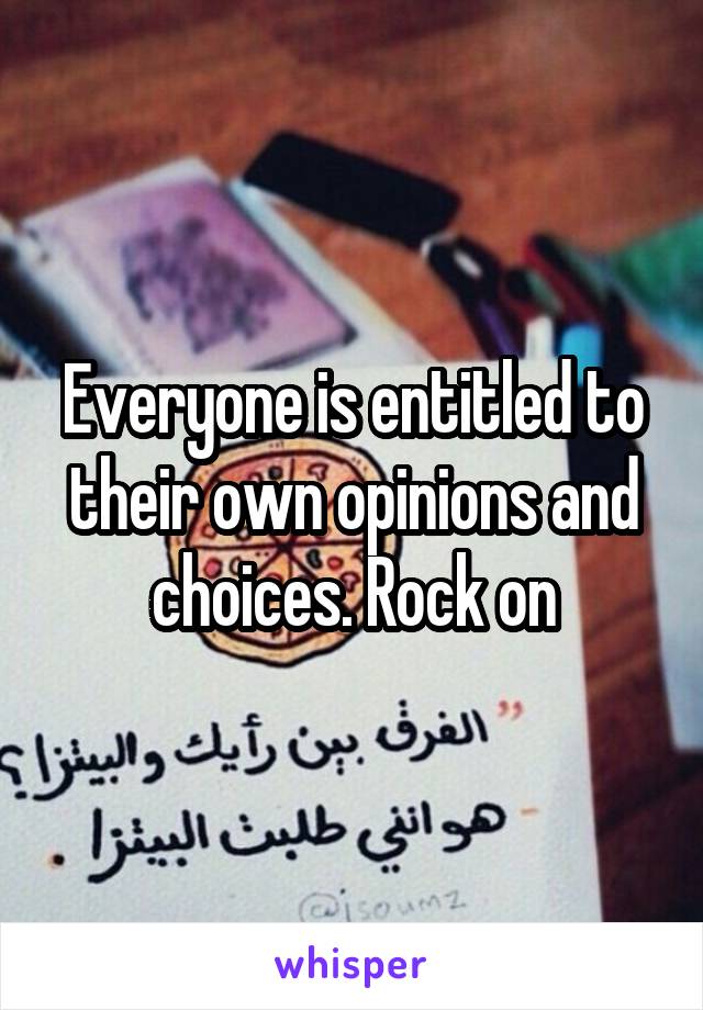 Everyone is entitled to their own opinions and choices. Rock on