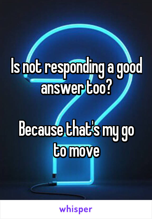 Is not responding a good answer too?

Because that's my go to move