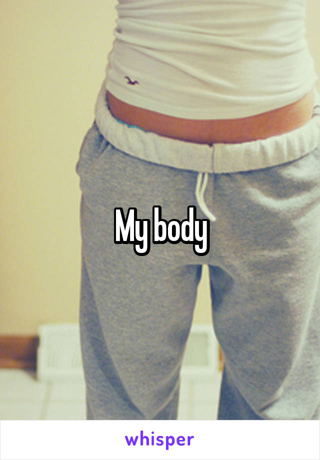 My body