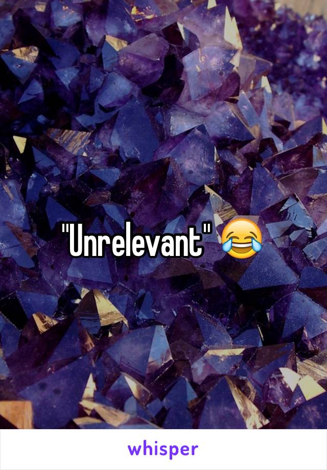 "Unrelevant" 😂