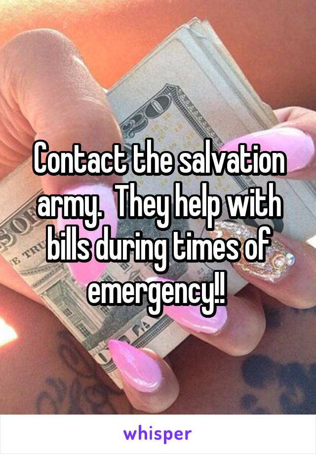 Contact the salvation army.  They help with bills during times of emergency!! 
