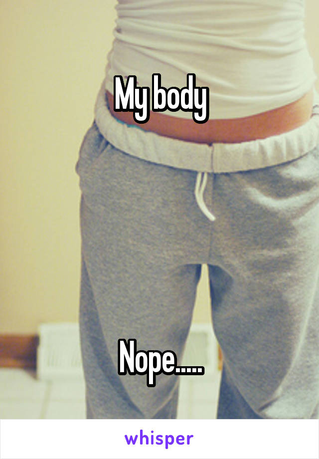 My body





Nope.....