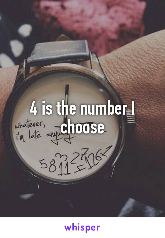 4 is the number I choose