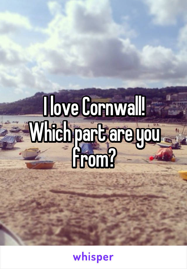 I love Cornwall!
Which part are you from?