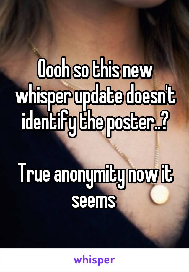 Oooh so this new whisper update doesn't identify the poster..?

True anonymity now it seems 