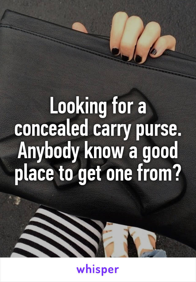 Looking for a concealed carry purse. Anybody know a good place to get one from?