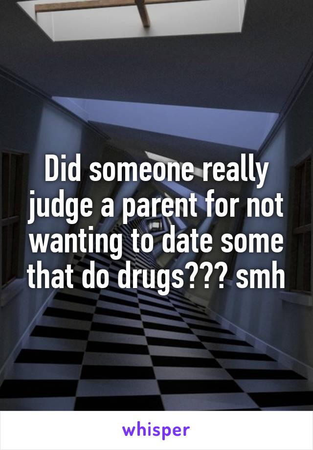 Did someone really judge a parent for not wanting to date some that do drugs??? smh