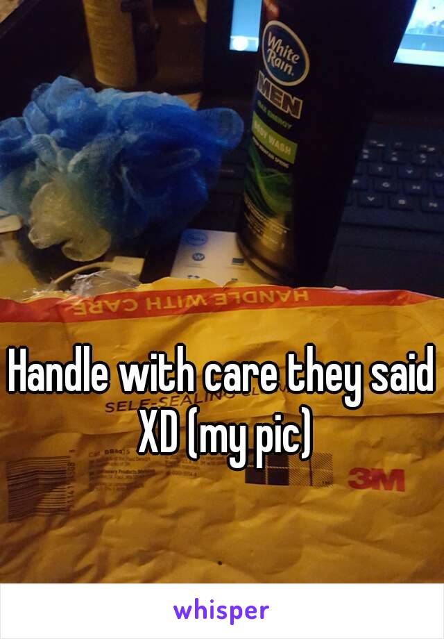 Handle with care they said XD (my pic)