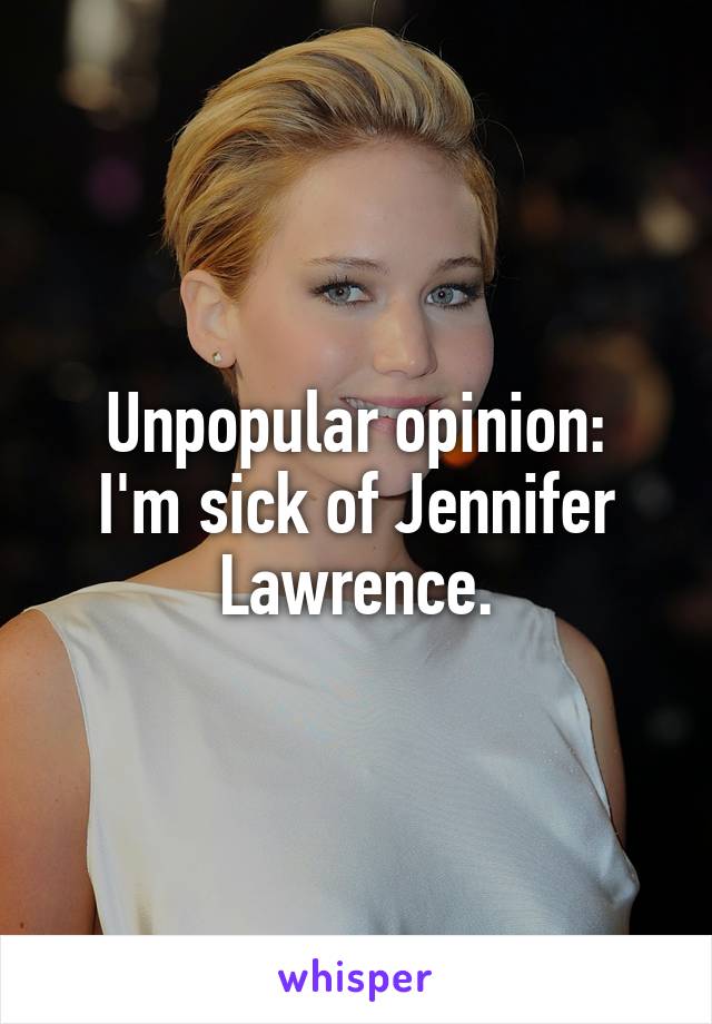 Unpopular opinion:
I'm sick of Jennifer Lawrence.