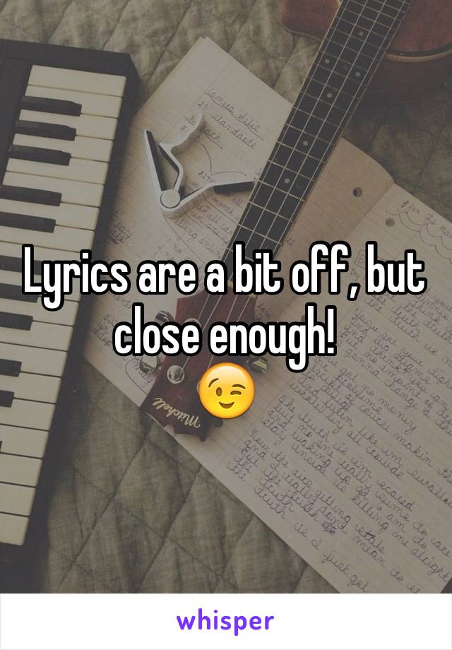 Lyrics are a bit off, but close enough!
😉