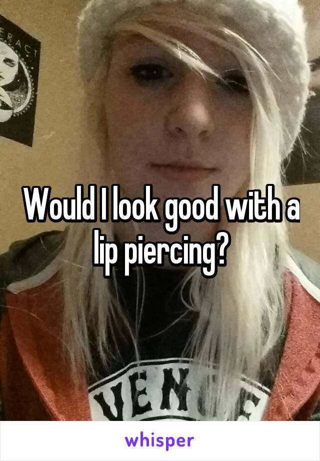 Would I look good with a lip piercing?