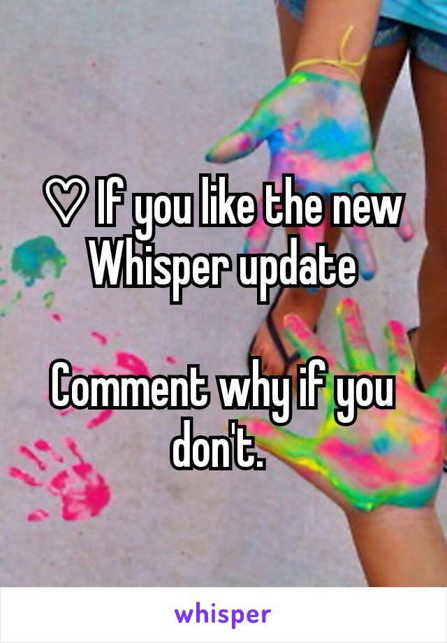 ♡ If you like the new Whisper update

Comment why if you don't. 