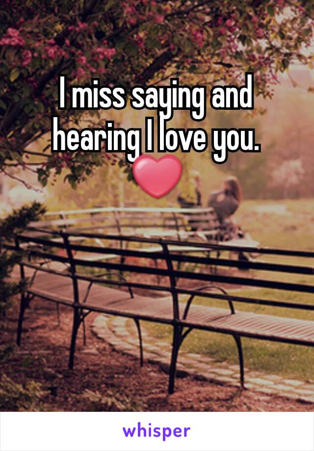 I miss saying and hearing I love you.
❤