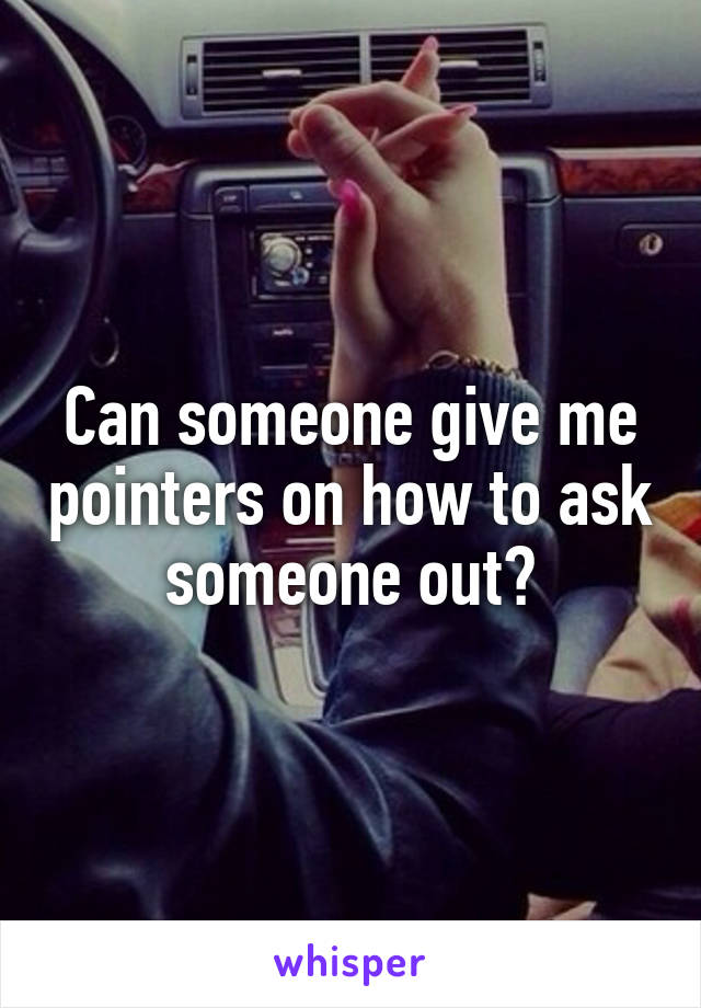 Can someone give me pointers on how to ask someone out?