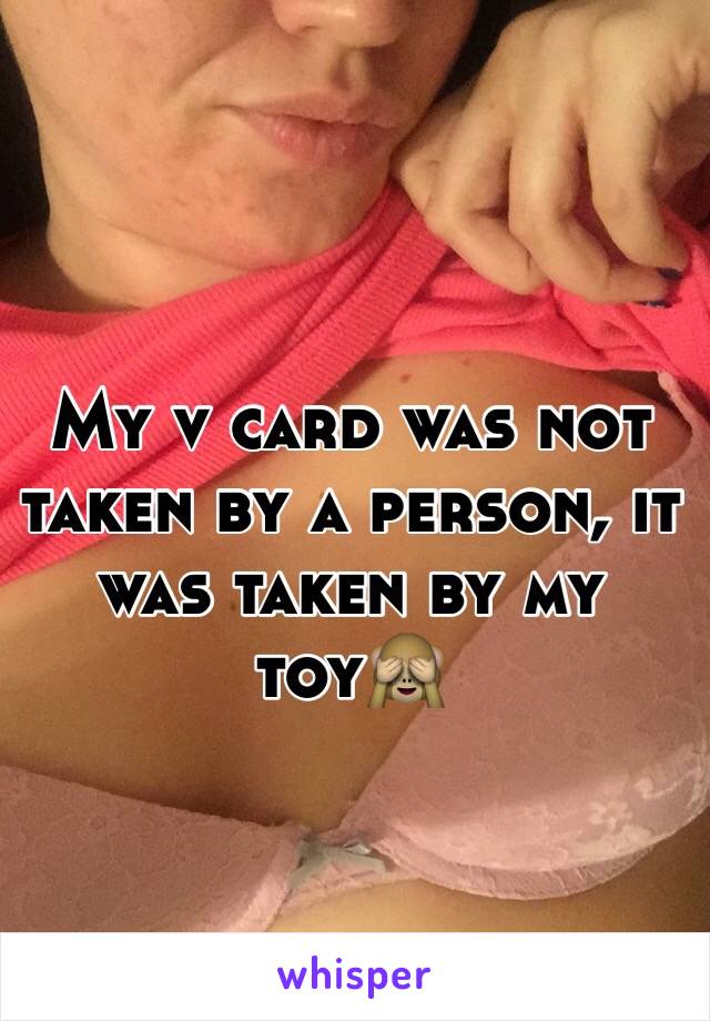 My v card was not taken by a person, it was taken by my toy🙈