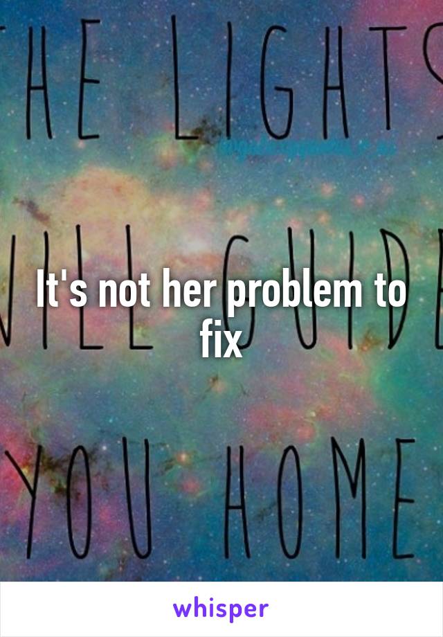 It's not her problem to fix