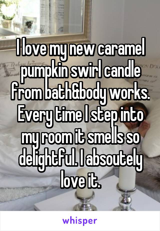 I love my new caramel pumpkin swirl candle from bath&body works. Every time I step into my room it smells so delightful. I absoutely love it.