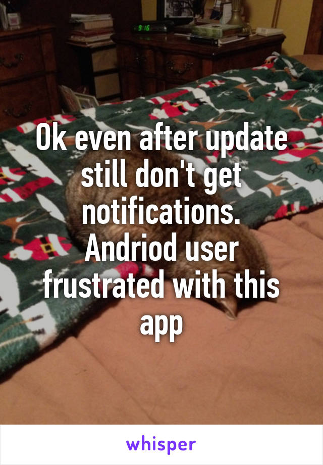 Ok even after update still don't get notifications.
Andriod user frustrated with this app