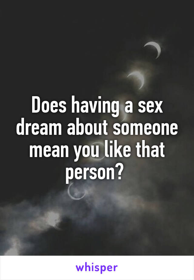 Does having a sex dream about someone mean you like that person? 