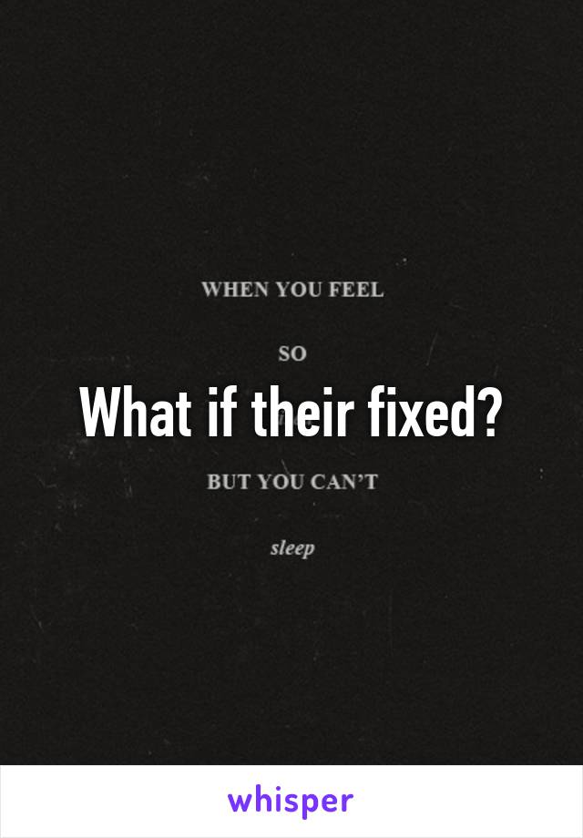 What if their fixed?