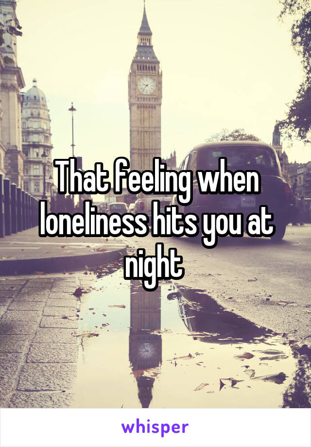 That feeling when loneliness hits you at night 