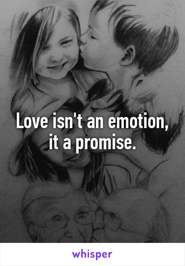 Love isn't an emotion, it a promise.