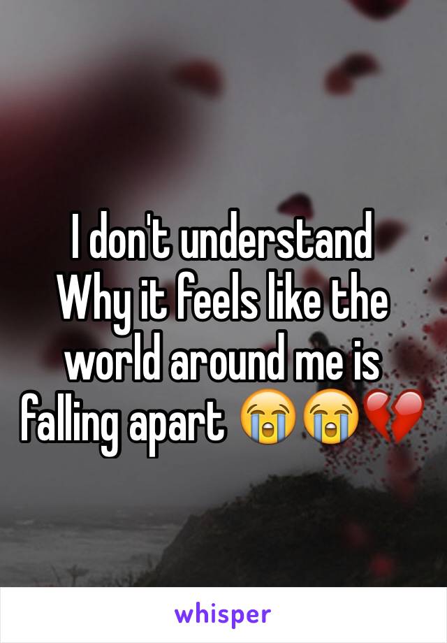 I don't understand 
Why it feels like the world around me is falling apart 😭😭💔