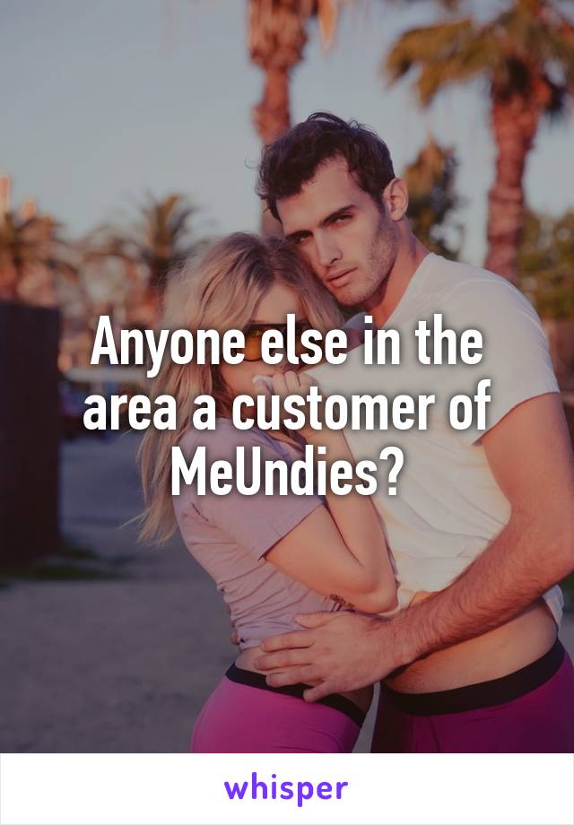 Anyone else in the area a customer of MeUndies?