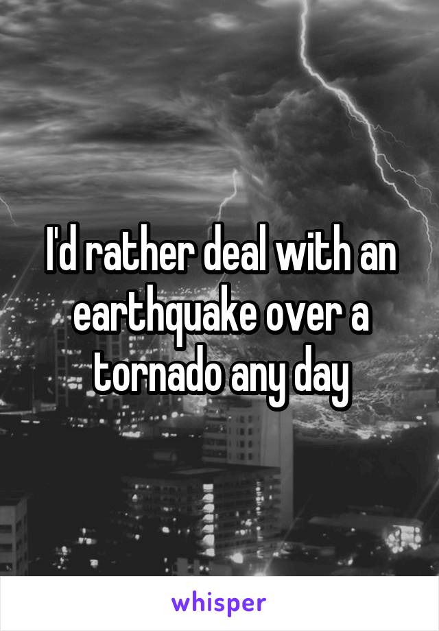 I'd rather deal with an earthquake over a tornado any day