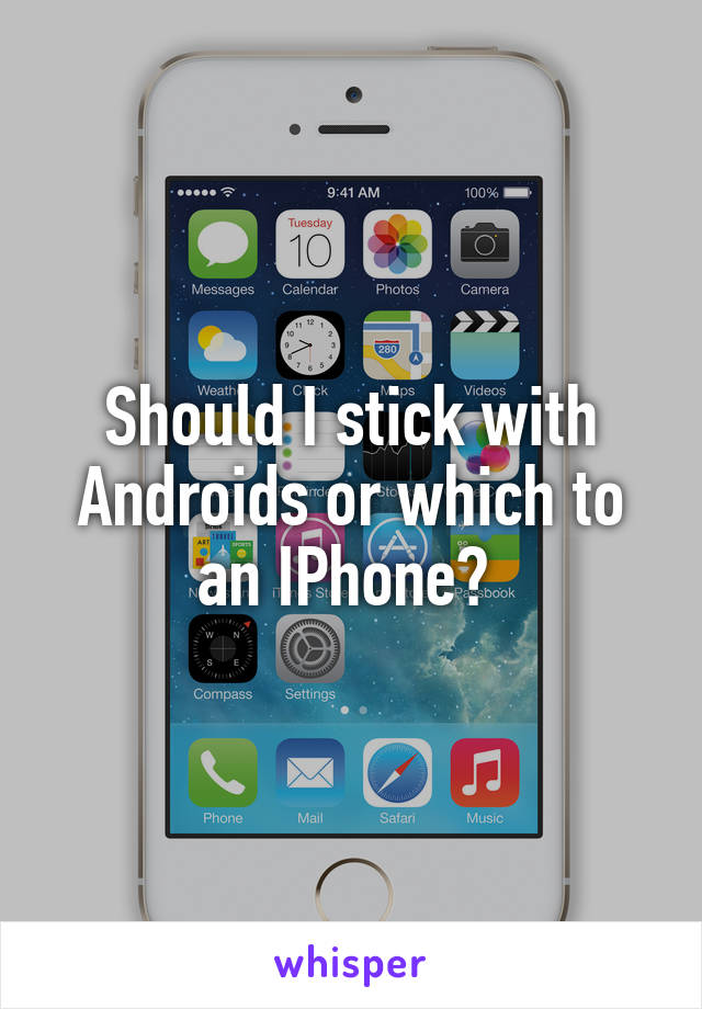 Should I stick with Androids or which to an IPhone? 