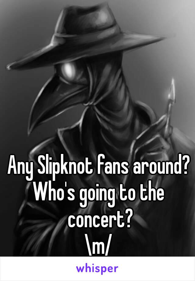 Any Slipknot fans around?
Who's going to the concert?
\m/