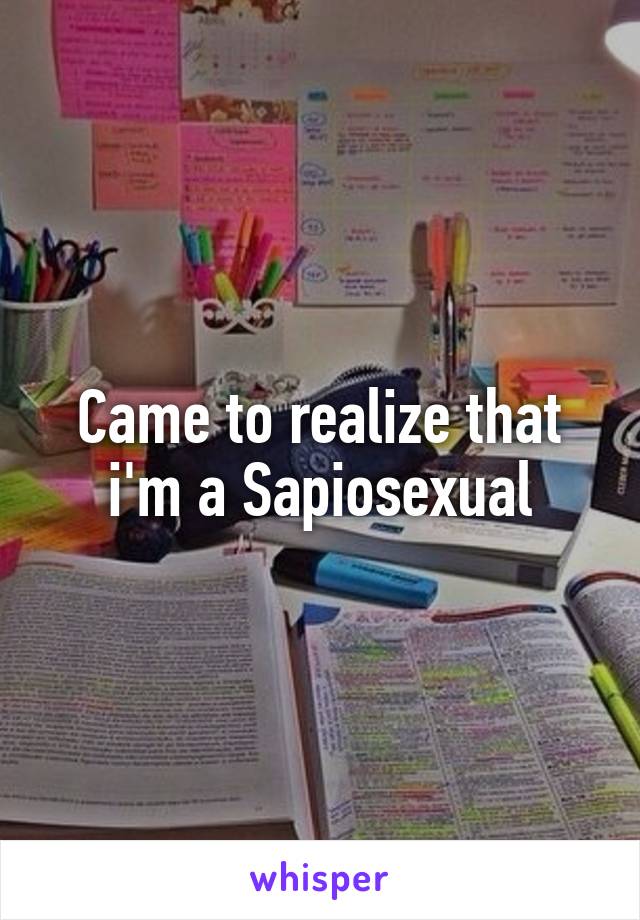 Came to realize that i'm a Sapiosexual