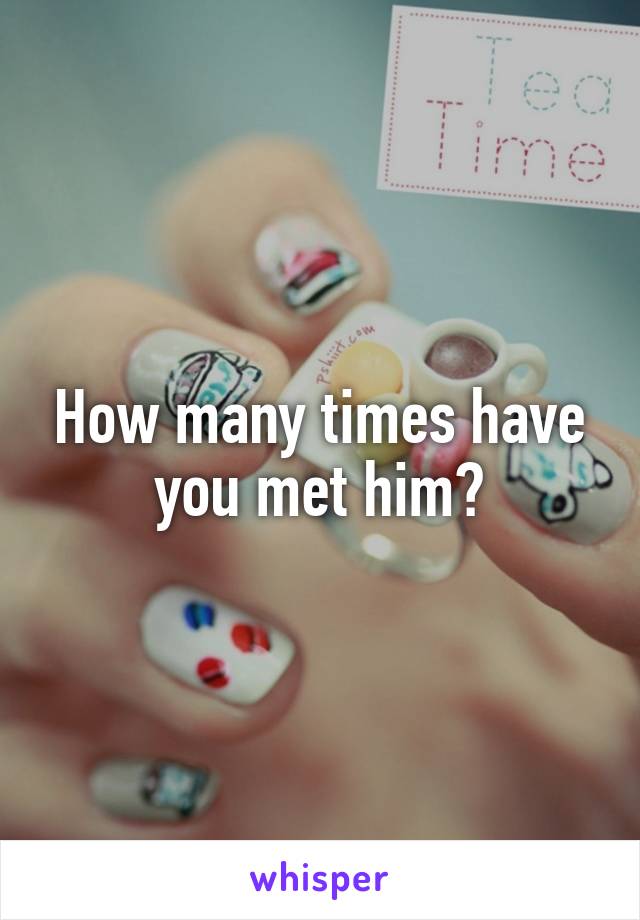 How many times have you met him?
