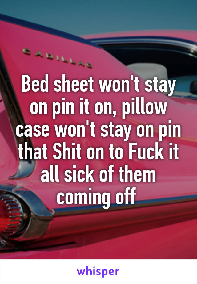Bed sheet won't stay on pin it on, pillow case won't stay on pin that Shit on to Fuck it all sick of them coming off 