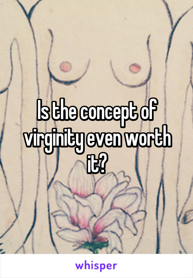 Is the concept of virginity even worth it?