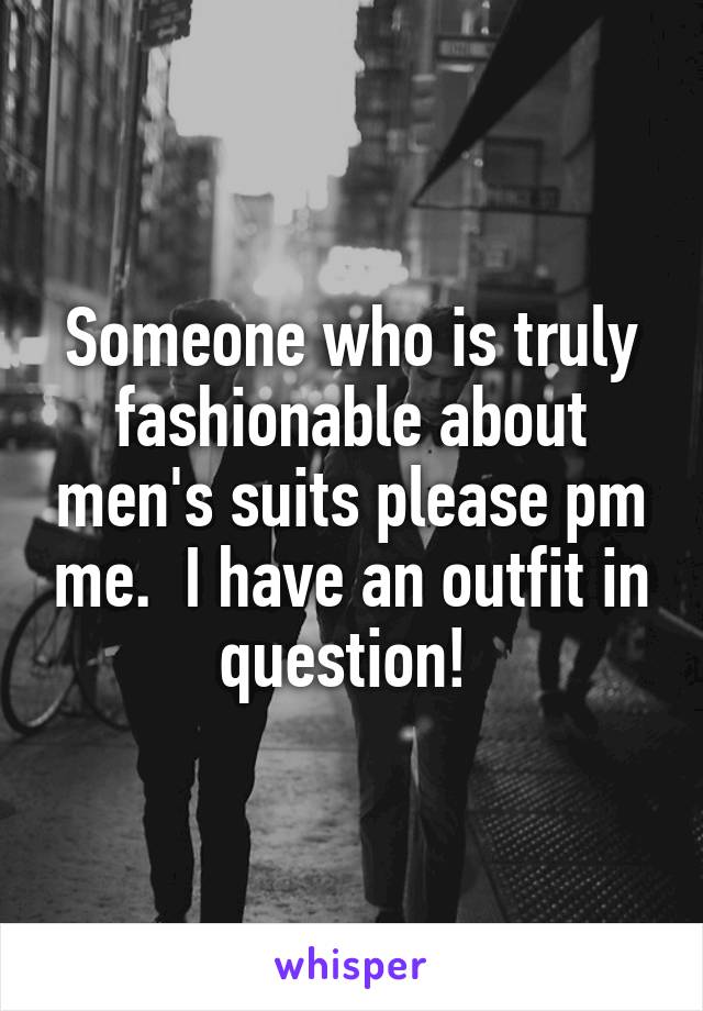 Someone who is truly fashionable about men's suits please pm me.  I have an outfit in question! 