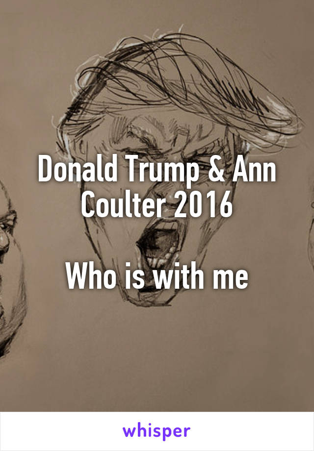 Donald Trump & Ann Coulter 2016

Who is with me