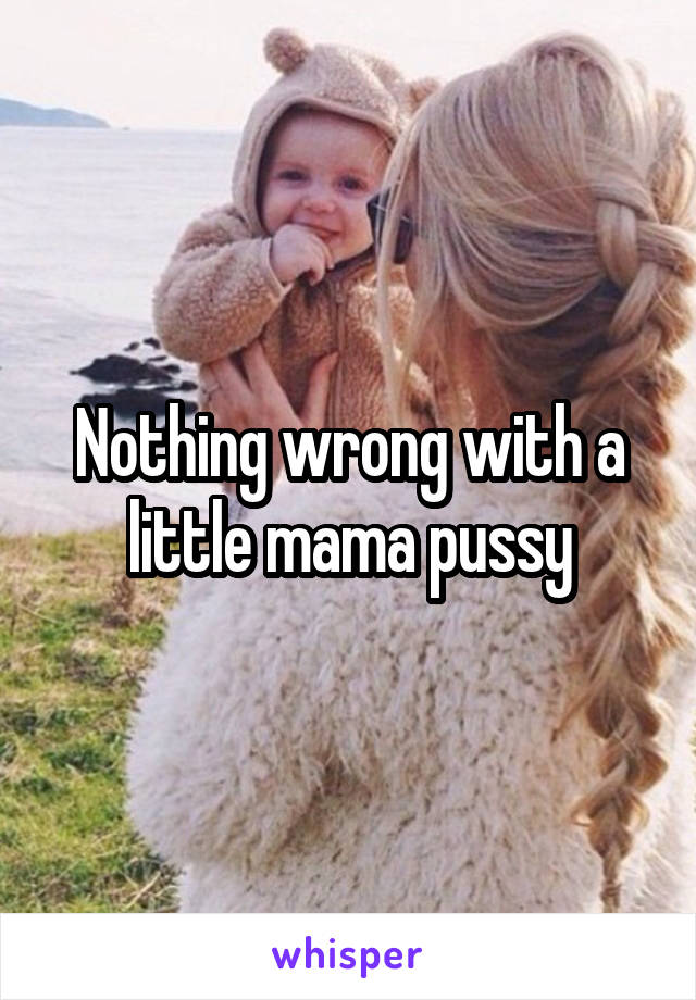 Nothing wrong with a little mama pussy