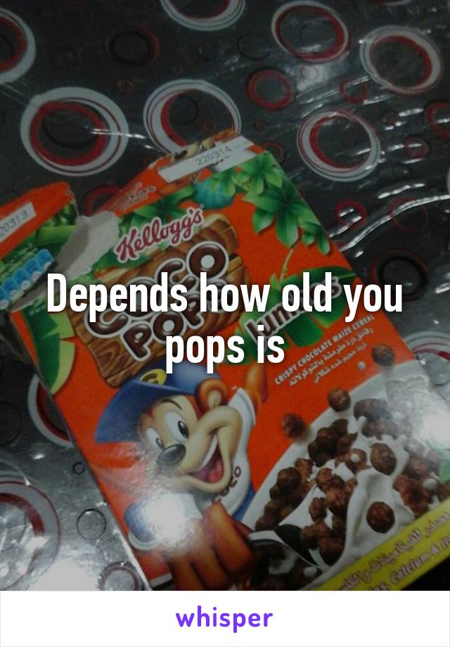 Depends how old you pops is