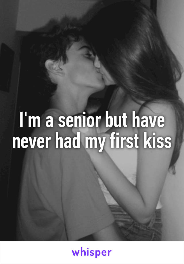 I'm a senior but have never had my first kiss