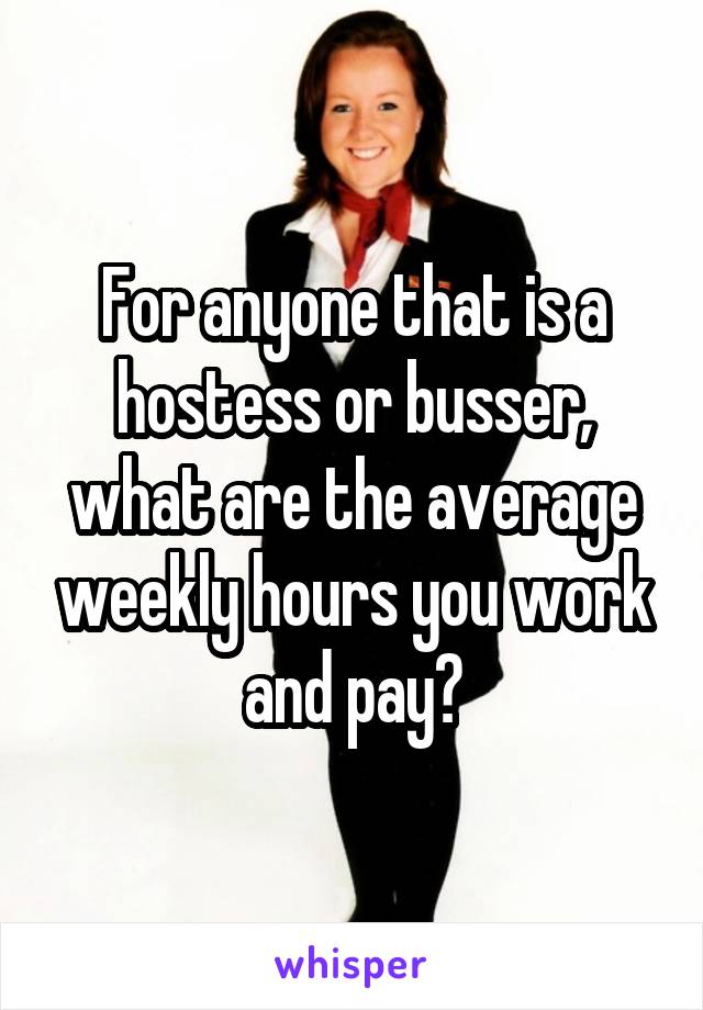 For anyone that is a hostess or busser, what are the average weekly hours you work and pay?