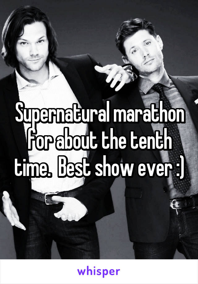 Supernatural marathon for about the tenth time.  Best show ever :)