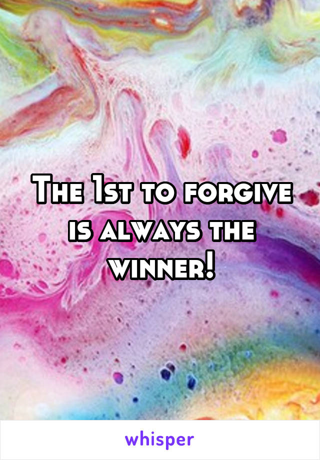 The 1st to forgive is always the winner!