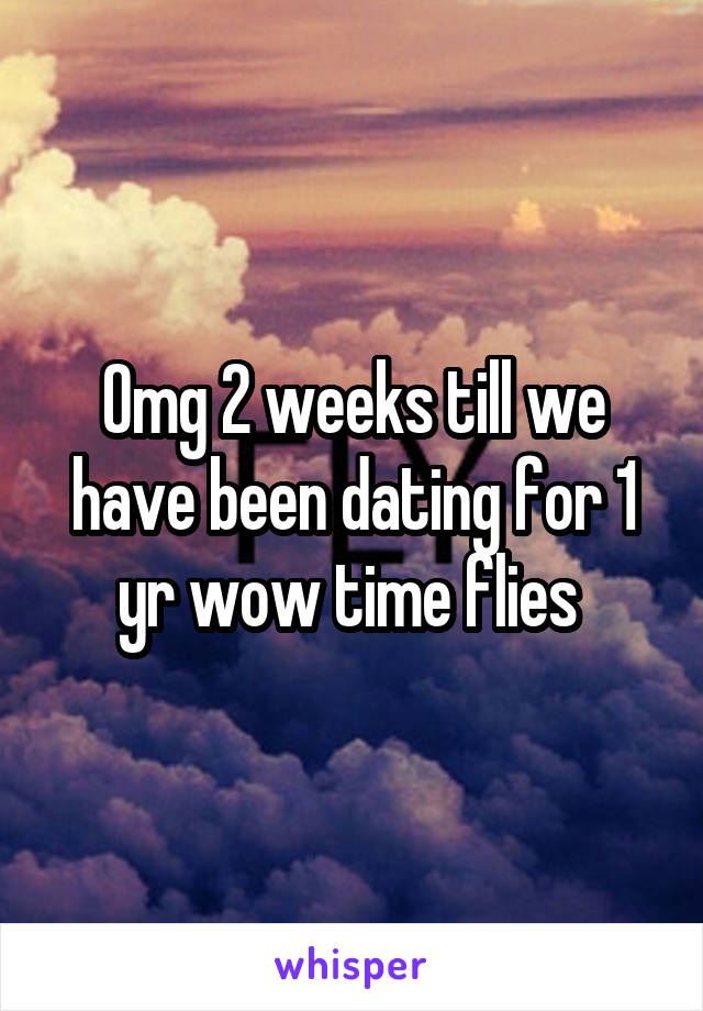 Omg 2 weeks till we have been dating for 1 yr wow time flies 