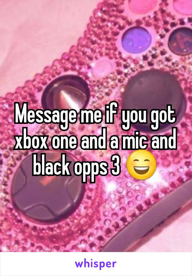 Message me if you got xbox one and a mic and black opps 3 😄