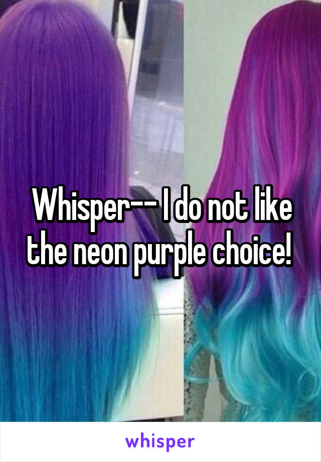 Whisper-- I do not like the neon purple choice! 