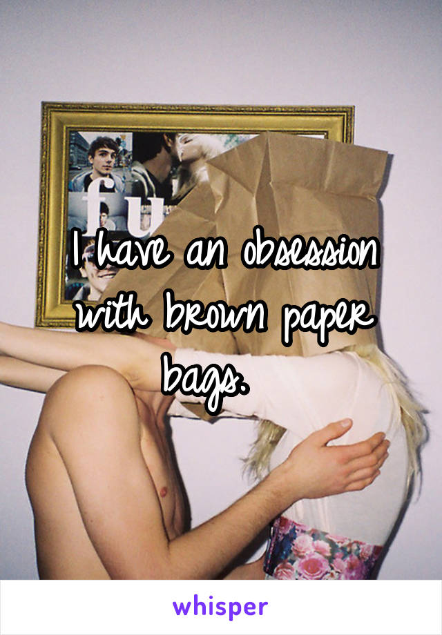 I have an obsession with brown paper bags.  