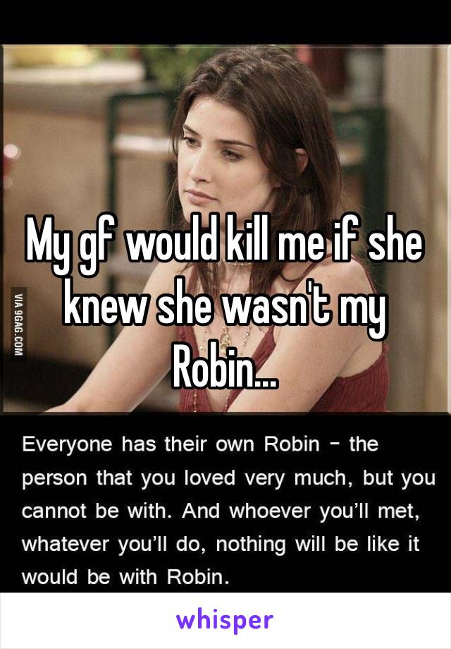 My gf would kill me if she knew she wasn't my Robin...