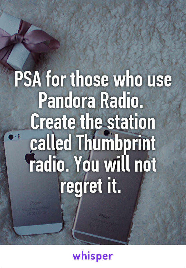 PSA for those who use Pandora Radio. 
Create the station called Thumbprint radio. You will not regret it. 